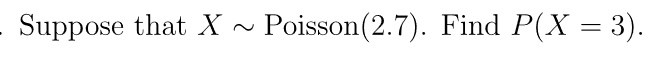 Suppose that X ∼Poisson(2.7). Find P(X = 3).