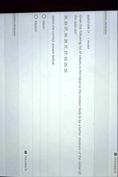 content attribution feedback question 21 1 point given the following list of values is the mean or the median likely to be a better measure of the center of the data set 26 29 27 28 29 27 27 75914