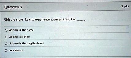 question 5 girls are more likely to experience strain as a result of  violence in the home violence at school violence in the neighborhood nonviolence 1 pts 58043