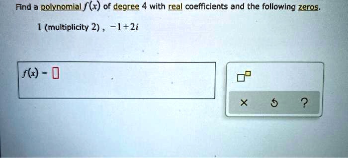 Find a polynomial , f(x) of degree 4 with real coefficients and the