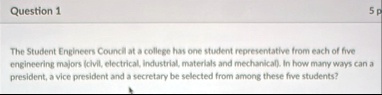 question 1 the student engineers council at a college has one student representative from each of five engineering majors civil electrical industrial materials and mechanical in how many way 36717