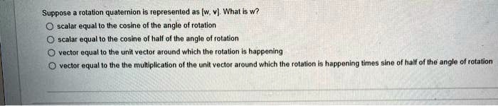SOLVED: Suppose a rotation quaternion is represented as [w,v]. What is ...