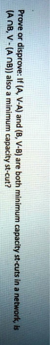 Prove or disprove: If (A, V-A) and (B, V-B) are both minimum capacity st-cuts in a network, is (A ∩ B, V - (A ∩ B)) also a minimum capacity st-cut?