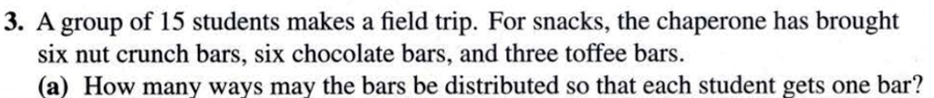 3 a group of 15 students makes a field trip for snacks the chaperone has brought six nut crunch bars six chocolate bars and three toffee bars a how many ways may the bars be distributed so t 91992
