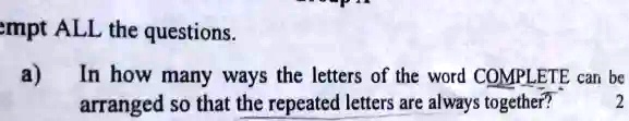 empt ALL the questions.
a) In how many ways the letters of the word COMPLETE can be arranged so that the repeated letters are always together?
