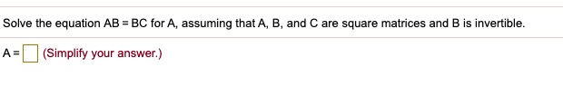 Solve the equation AB BC for assuming that A and C are square matrices ...