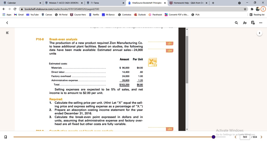 P10-8 Break-even analysis
The production of a new product required Zion Manufacturing Co. to lease additional plant facilities. Based on studies, the following data have been made available: Estimated annual sales—24,000 units

Estimated costs: Amount Per Unit
Materials ............................................................ 96,0004.00
Direct labor.......................................................... 14,400 .60
Factory overhead ................................................ 24,000 1.00
Administrative expense........................................ 28,800 1.20
Total................................................................... 163,2006.80

Selling expenses are expected to be 5% of sales, and net income is to amount to $2.00 per unit.

Required:
1. Calculate the selling price per unit. (Hint: Let "X" equal the selling price and express selling expense as a percentage of "X.")
2. Prepare an absorption costing income statement for the year ended December 31, 2016.
3. Calculate the break-even point expressed in dollars and in units, assuming that administrative expense and factory overhead are all fixed but other costs are fully variable.