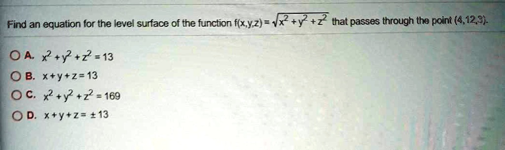 Solved Find An Equation For The Level Surface Of The Function Flxyz 4x Y Z That Passes Through Tha Pointt 4 12 31 Oa 2 Y Z 13 0 B X Y Z 13 C 2 Y 2 169 D X Y Z 13