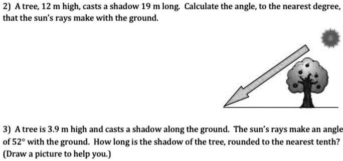 2) A tree, 12 m high, casts a shadow 19 m long. Calculate the angle, to ...