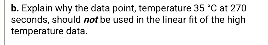 b explain why the data point temperature 35 c at 270 seconds should not be used in the linear fit of the high temperature data 17273