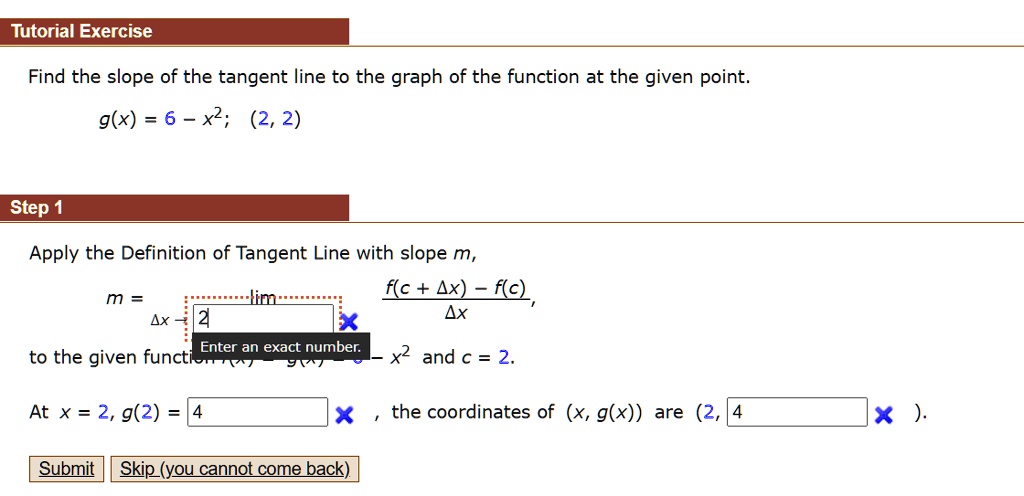 Solved Tutorial Exercise Find The Slope Of The Tangent Line To The Graph Of The Function At The Given Point G X 6 X 2 2 Step Apply The Definition Of Tangent Line