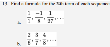 13. Find a formula for the nth term of each sequence.
a. frac11, frac-18, frac127, ...
b. frac26, frac37, frac48, ...