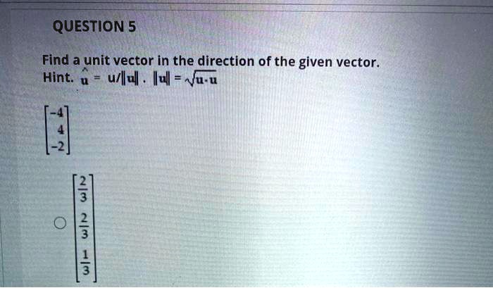 Question 5 find a unit vector in the direction of the given...