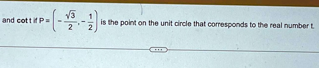 and cott if P = ( -(√(3))/(2), -(1)/(2) ) is the point on the unit circle that corresponds to the real number t.