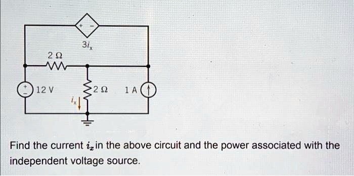 3ix
2 ?
12 V
2 ?
1A
Find the current ix in the above circuit and the power associated with the
independent voltage source.