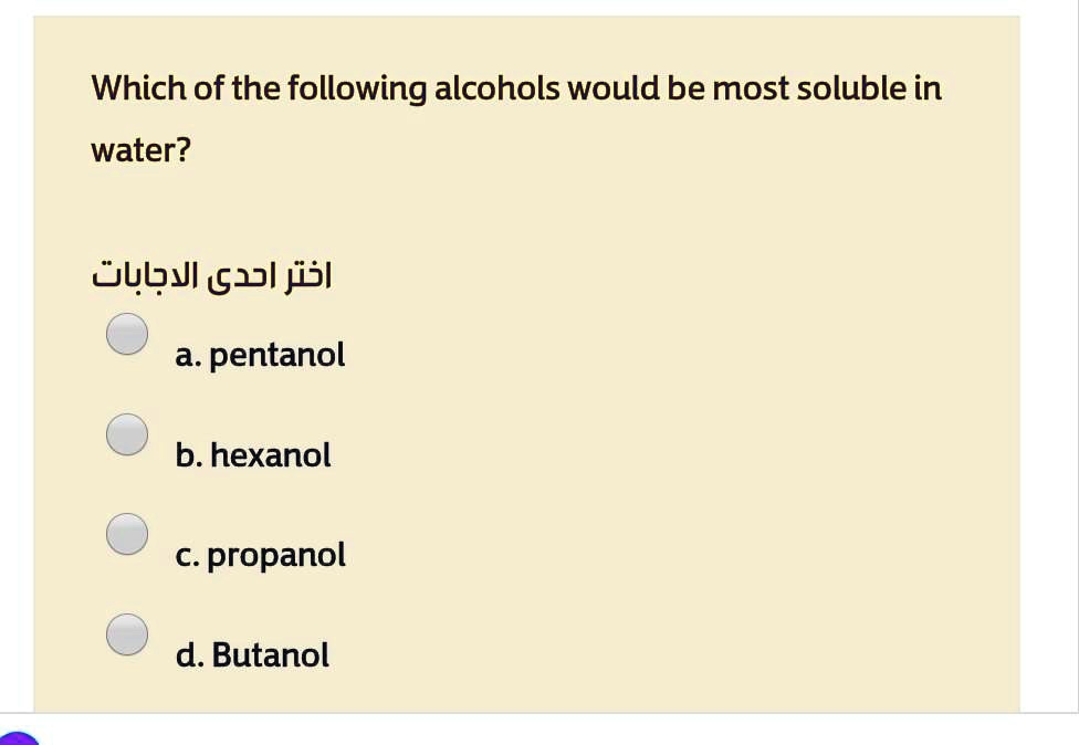 Which of the following alcohols would be most soluble in water?

???? ???? ????????

a. pentanol

b. hexanol

c. propanol

d. Butanol