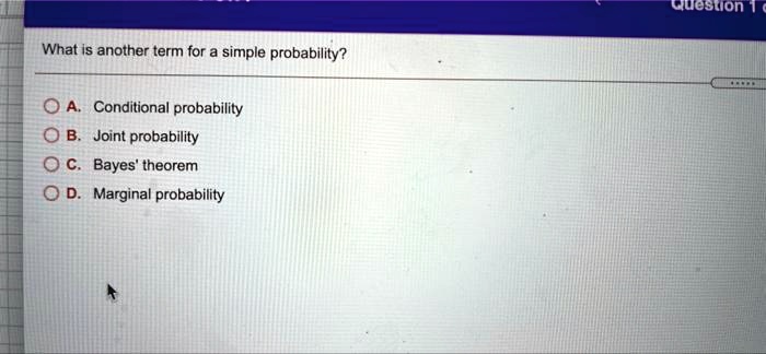 What is another term for a simple probability?
A. Conditional probability
B. Joint probability
C. Bayes' theorem
D. Marginal probability