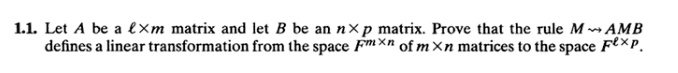 Let A be a ?×m matrix and let B be an n×p matrix. Prove that the rule M ? AMB defines a linear transformation from the space F^m×n of m×n matrices to the space F^?×p.