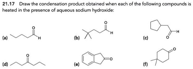 21.17 Draw the condensation product obtained when each of the following compounds is heated in the presence of aqueous sodium hydroxide:
(a)
(b)
(c)
(d)
(e)
(f)