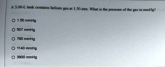 A 5.00-L tank contains helium gas at 1.50 atm. What is the pressure of the gas in mmHg?

1.50 mmHg
507 mmHg
760 mmHg
1140 mmHg
3800 mmHg