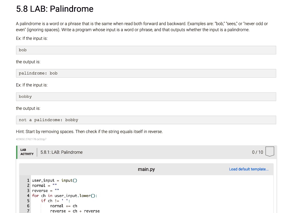 5.8 LAB: Palindrome A palindrome is a word or a phrase that is the same ...