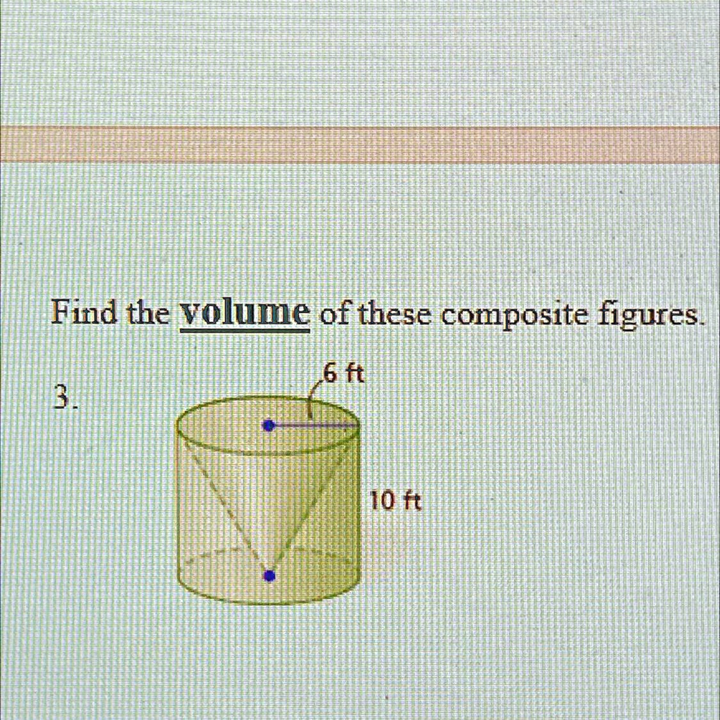 Find the volume of these composite figures.
3.
6 ft
10 ft
