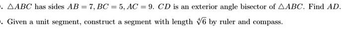 ABC  has sides  AB = 7, BC = 5, AC = 9. CD  is an exterior angle bisector of  ABC.  Find  AD. Given a unit segment, construct a segment with length  √(6)  by ruler and compass.