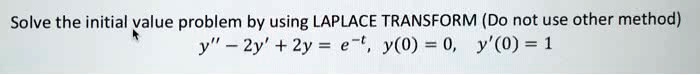 Solve the initial value problem by using LAPLACE TRANSFORM (Do not use other method)
y” - 2y' + 2y = e<sup>-t</sup>, y(0) = 0, y'(0) = 1