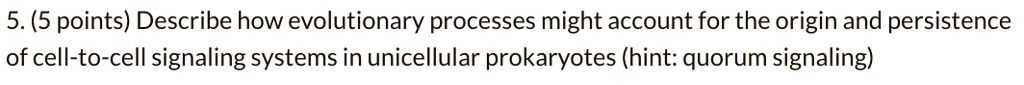 Describe how evolutionary processes might account for the origin and persistence of cell-to-cell signaling systems in unicellular prokaryotes (hint: quorum signaling)