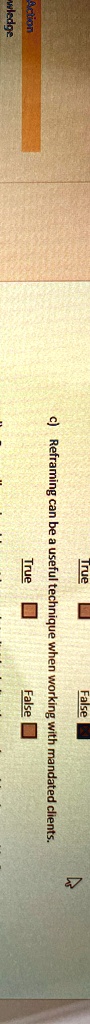 Action
wledge
True
False
c) Reframing can be a useful technique when working with mandated clients.
True
False