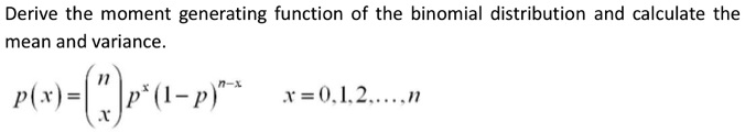 Derive the moment generating function of the binomial distribution and calculate the mean and variance.p(x) = inomnx p^x (1-p)^n-x  x = 0, 1, 2, dots, n