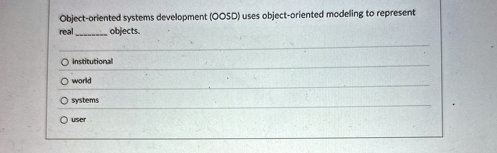 object oriented systems development oosd uses object oriented modeling to represent real  objects o institutional o world o systems o user 52937