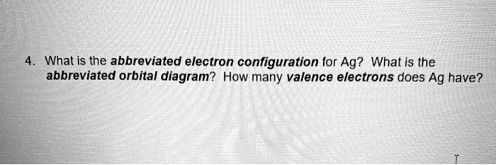 what is the abbreviated electron configuration for ag what is the abbreviated orbital diagram how many valence electrons does ag have 61523