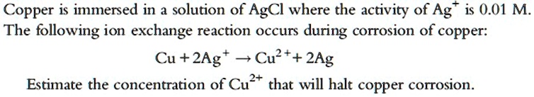 SOLVED: Copper is immersed in a solution of AgCl where the activity of ...