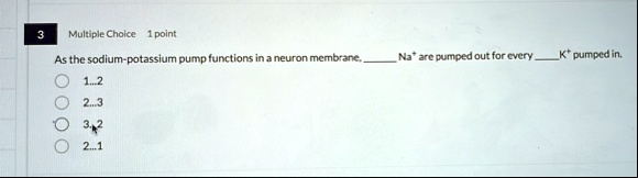 3 multiple choice 1 point as the sodium potassium pump functions in a neuron membrane  na are pumped out for every  k pumped in 12 23 32 21 38934