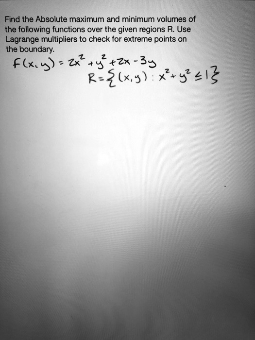 find the absolute maximum and minimum volumes of the following functions over the given regions r use lagrange multipliers to check for extreme points on the boundary fkxe25z 3 r zkxs x 541g 36884
