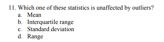 11. Which one of these statistics is unaffected by outliers?
a. Mean
b. Interquartile range
c. Standard deviation
d. Range