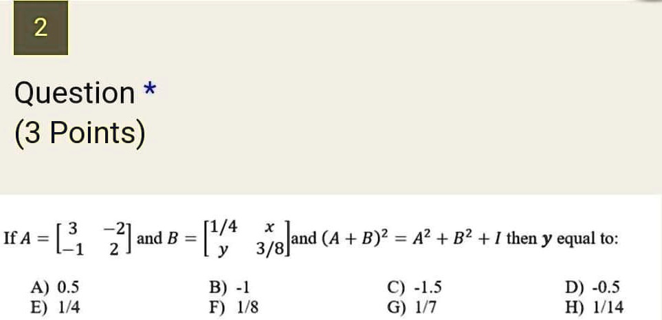 Solved 2 Question 3 Points 2 1 4 X If A 31 And B Jand A B B2 Then Y Equal To 2 Y 3 8 A 05 E 4 4 B 1 F 1 8 St 3 G 1 7 D 05 H 1 14