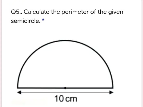 SOLVED: Q5. Calculate the perimeter of the given semicircle: 10 cm