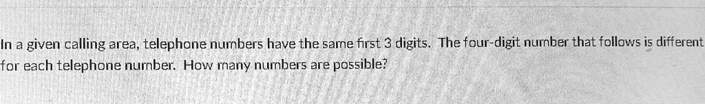 In a given calling area, telephone numbers have the same first 3 digits. The four-digit number that follows is different for each telephone number. How many numbers are possible?
