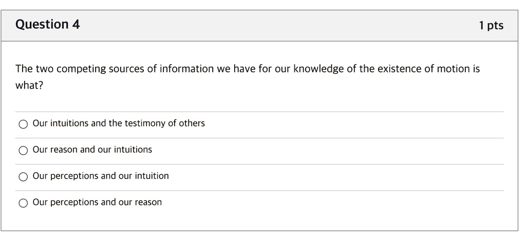 The two competing sources of information we have for our knowledge of the existence of motion is what?
Our intuitions and the testimony of others
Our reason and our intuitions
Our perceptions and our intuition
Our perceptions and our reason