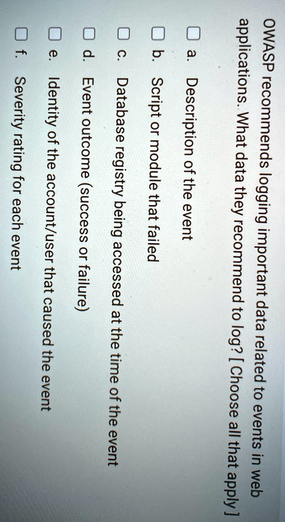 owasp recommends logging important data related to events in web applications what data they recommend to log choose all that apply a description of the event b script or module that failed  28823