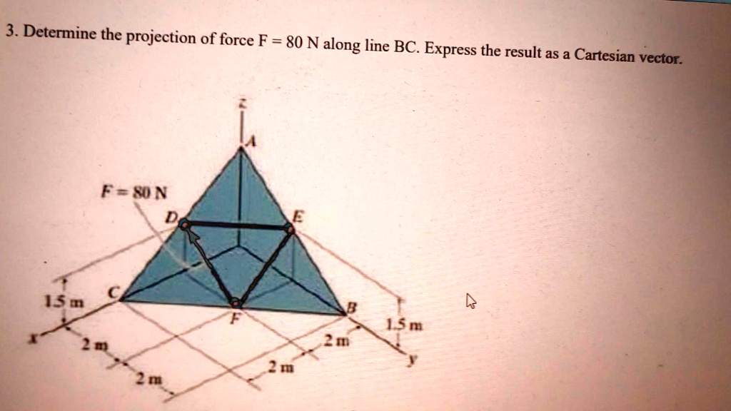 3. Determine the projection of force F = 80 N along line BC. Express the result as a Cartesian vector.