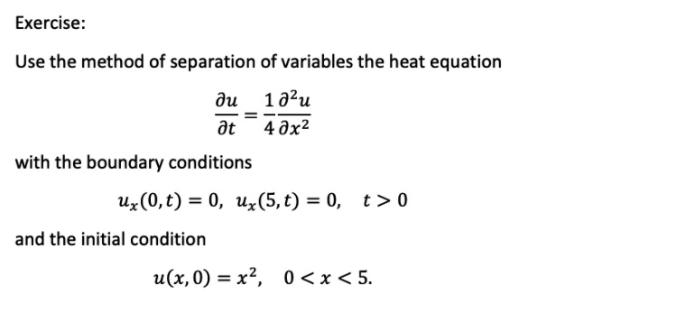 Use the method of separation of variables the heat equation

?u/?t = (1/4) ?^2u/?x^2

with the boundary conditions

ux(0,t) = 0, ux(5,t) = 0, t > 0

and the initial condition

u(x,0) = x^2, 0 < x < 5.
