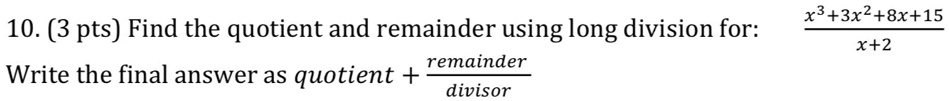 10. (3 pts) Find the quotient and remainder using long division for: (x^3 + 3x^2 + 8x + 15)/(x + 2)
Write the final answer as quotient + (remainder)/(divisor)