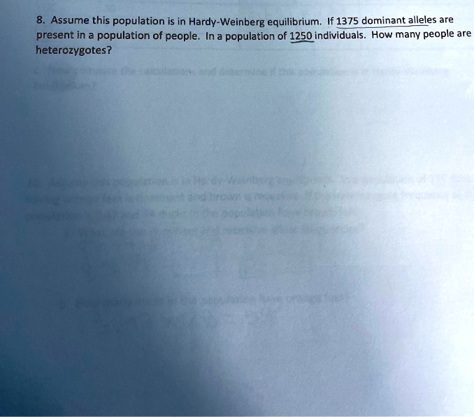 8. Assume this population is in Hardy-Weinberg equilibrium. If 1375 dominant alleles are present in a population of people. In a population of 1250 individuals. How many people are heterozygotes?