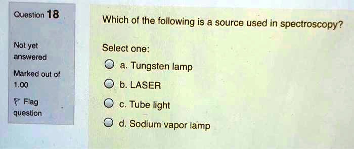 Which of the following is a source used in spectroscopy? Select one: a. Tungsten lamp b. LASER c. Tube light d. Sodium vapor lamp