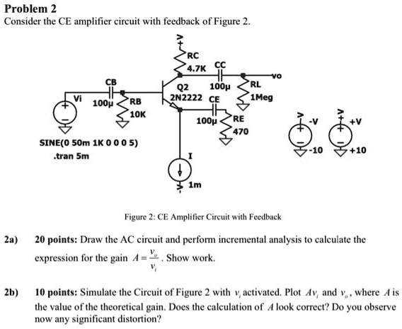 SOLVED: Problem 2: Consider the CE amplifier circuit with feedback of ...