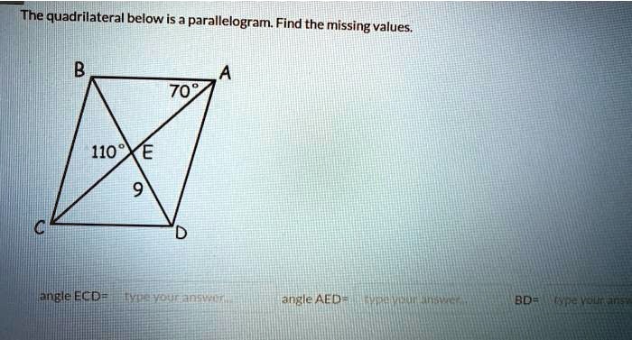 The quadrilateral below is a parallelogram. Find the missing values.
B A
70°
110° E
9
C D
angle ECD =
angle AED =
BD =