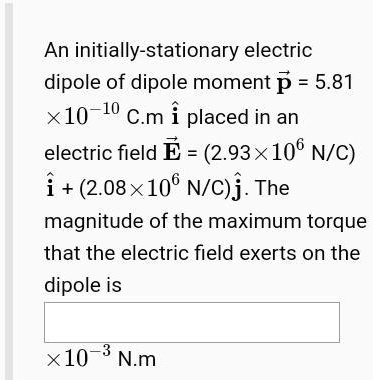 Solved An Initially Stationary Electric Dipole Of Dipole Moment P 5 81 X10 10 C M I Placed In An Electric Field E 2 93x106 N C I 2 08x106 N C J The Magnitude Of The Maximum